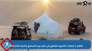 أفضل 5 وجهات للتخييم الشتوي في مصر بين الصحاري والبحار لعام 2025